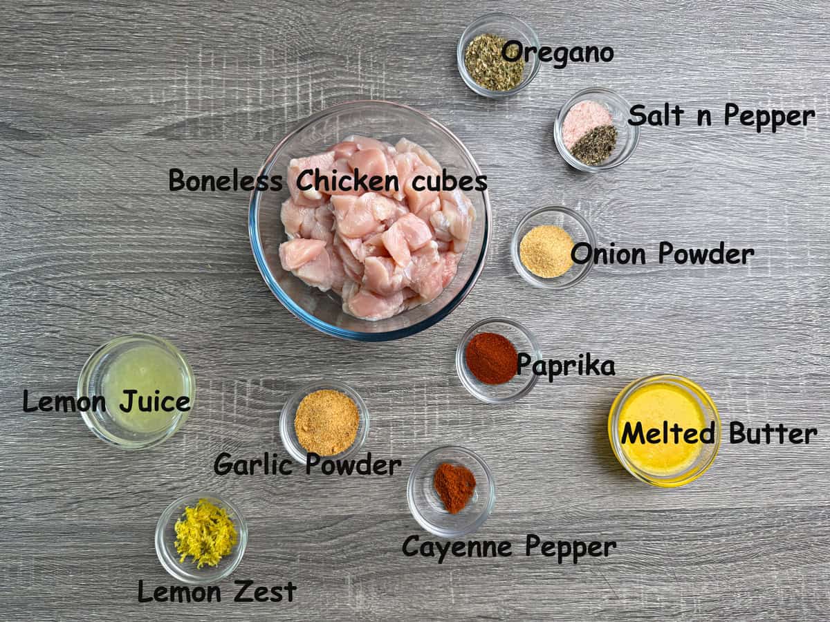 oragano, salt, pepper, onion powder, paprika, melted butter, cayenne pepper, garlic powder, lemon juice, lemon zest, and boneless chicken cubes